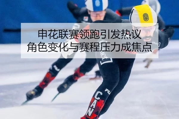 申花联赛领跑引发热议 角色变化与赛程压力成焦点